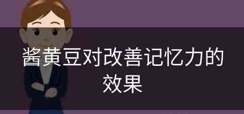 酱黄豆对改善记忆力的效果(酱黄豆对改善记忆力的效果怎么样)